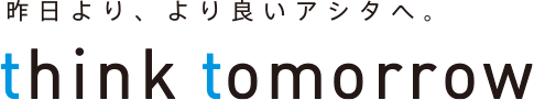 昨日より、より良いアシタへ。 think tomorrow